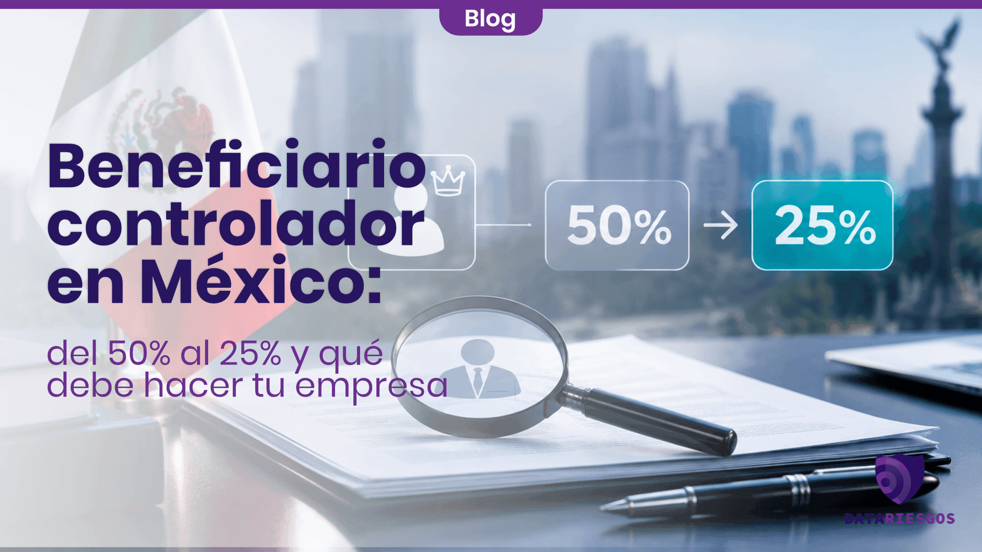 Beneficiario controlador en México: del 50% al 25% y qué debe hacer tu empresa